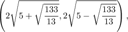 \displaystyle \left( {2\sqrt {5 + \sqrt {\frac{{133}}{{13}}} } ,2\sqrt {5 - \sqrt {\frac{{133}}{{13}}} } } \right),