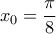 \displaystyle{{{x}_{0}}=\frac{\pi }{8}}