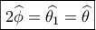 \boxed{2\widehat \phi  = \widehat {{\theta _1}} = \widehat \theta }