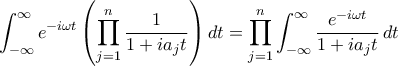 \displaystyle
\int_{-\infty}^{\infty} e^{-i\omega t} \left( \prod_{j=1}^n \frac{1}{1 + ia_j t} \right) dt
= \prod_{j=1}^n \int_{-\infty}^{\infty} \frac{e^{-i\omega t}}{1 + ia_j t} \, dt
\displaystyle
\int_{-\infty}^{\infty} e^{-i\omega t} \left( \prod_{j=1}^n \frac{1}{1 + ia_j t} \right) dt
= \prod_{j=1}^n \int_{-\infty}^{\infty} \frac{e^{-i\omega t}}{1 + ia_j t} \, dt