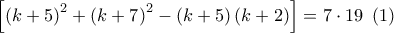 \left[ {{{\left( {k + 5} \right)}^2} + {{\left( {k + 7} \right)}^2} - \left( {k + 5} \right)\left( {k + 2} \right)} \right] = 7 \cdot 19\,\,\left( 1 \right)