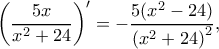 \displaystyle {\left( {\frac{{5x}}{{{x^2} + 24}}} \right)^\prime } =  - \frac{{5({x^2} - 24)}}{{{{({x^2} + 24)}^2}}},
