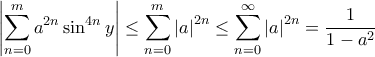 \displaystyle \left | \sum_{n=0}^{m}a^{2n}\sin ^{4n} y\right |\leq \sum_{n=0}^{m}\left | a\right |^{2n}\leq \sum_{n=0}^{\infty}\left | a\right |^{2n}=\frac{1}{1-a^{2}}