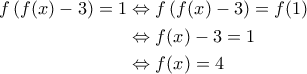 \displaystyle{\begin{aligned} 
f\left ( f(x)-3 \right )=1 &\Leftrightarrow f\left ( f(x)-3 \right ) = f(1) \\  
 &\Leftrightarrow f(x)-3 = 1 \\  
 &\Leftrightarrow f(x)=4  
\end{aligned}}