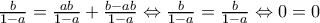  \frac{b}{1 - a} = \frac{ab}{1 - a} +  \frac{b - ab}{1 - a}  \Leftrightarrow \frac{b}{1 - a} =  \frac{b}{1 - a}  \Leftrightarrow 0 = 0