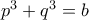 p^3+q^3=b