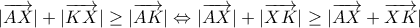\displaystyle |\overrightarrow{AX}|+|\overrightarrow{KX}|\ge |\overrightarrow{AK}|\Leftrightarrow |\overrightarrow{AX}|+|\overrightarrow{XK}|\ge |\overrightarrow{AX}+\overrightarrow{XK}|