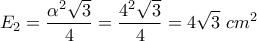 \displaystyle{E_2=\frac{\alpha^2\sqrt3}{4}=\frac{4^2\sqrt3}{4}=4\sqrt3 \,\, cm^2}