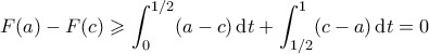 \displaystyle  F(a) - F(c) \geqslant \int_0^{1/2} (a-c) \, \mathrm{d}t + \int_{1/2}^1 (c-a) \, \mathrm{d}t = 0