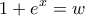 \displaystyle{1+e^x=w}