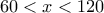 \displaystyle{60< x<120}