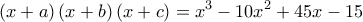  \displaystyle \left( {x + a} \right)\left( {x + b} \right)\left( {x + c} \right) = {x^3} - 10{x^2} + 45x - 15