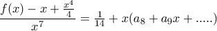 \dfrac{f(x)-x+\frac{x^{4}}{4}}{x^{7}}=\frac{1}{14}+x(a_{8}+a_{9}x+..... )