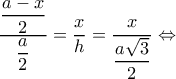\displaystyle \dfrac{{\dfrac{{a - x}}{2}}}{{\dfrac{a}{2}}} = \dfrac{x}{h} = \dfrac{x}{{\dfrac{{a\sqrt 3 }}{2}}} \Leftrightarrow 