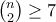 \binom{n}{2}\geq 7