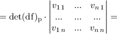 \displaystyle{=\rm{det}(\mathrm{d}f)_{p}\cdot \begin{vmatrix} 
 v_{1\,1}&...  &v_{n\,1} \\  
 ...& ... & ...\\   
 v_{1\,n}&...  & v_{n\,n} 
\end{vmatrix}=}