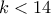 k<14