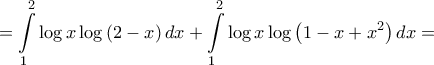 \displaystyle{ = \int\limits_1^2 {\log x\log \left( {2 - x} \right)dx}  + \int\limits_1^2 {\log x\log \left( {1 - x + {x^2}} \right)dx}  = }
