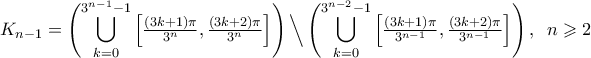 \displaystyle K_{n-1}=\Bigg({\bigcup_{k=0}^{3^{n-1}-1}\Big[{\tfrac{({3k+1})\pi}{3^{n}},\tfrac{({3k+2})\pi}{3^{n}}}\Big]}\Bigg)\,\Big\backslash\,\Bigg({\bigcup_{k=0}^{3^{n-2}-1}\Big[{\tfrac{({3k+1})\pi}{3^{n-1}},\tfrac{({3k+2})\pi}{3^{n-1}}}\Big]}\Bigg)\,,\;\;n\geqslant2