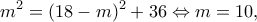 \displaystyle {m^2} = {(18 - m)^2} + 36 \Leftrightarrow m = 10,