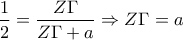 \displaystyle{\frac{1}{2}=\frac{Z\Gamma}{Z\Gamma +a}\Rightarrow Z\Gamma=a}