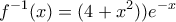 \displaystyle{f^{-1}(x)= (4+x^2)) e^{-x} }