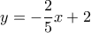  \displaystyle y =  - \frac{2}{5}x + 2