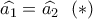 \widehat {{a_1}} = \widehat {{a_2}}\,\,\,\left(  *  \right)
