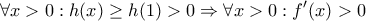 \displaystyle{\forall x>0:h(x)\geq h(1)>0\Rightarrow \forall x>0:f^\prime(x)>0}