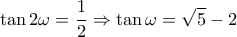 \displaystyle \tan 2\omega  = \frac{1}{2} \Rightarrow \tan \omega  = \sqrt 5  - 2