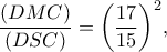 \displaystyle \frac{{(DMC)}}{{(DSC)}} = {\left( {\frac{{17}}{{15}}} \right)^2},