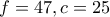 f=47, c=25