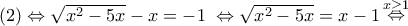 \left( 2 \right) \Leftrightarrow \sqrt {{x^2} - 5x}  - x =  - 1\; \Leftrightarrow \sqrt {{x^2} - 5x}  = x - 1\mathop  \Leftrightarrow \limits^{x \ge 1}