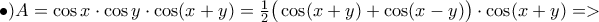 \bullet )A=\cos x\cdot \cos y\cdot \cos(x+y)=\frac{1}{2}\big(\cos(x+y)+\cos(x-y)\big)}\cdot \cos(x+y)=>