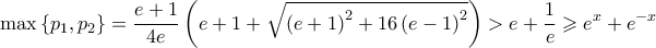 \displaystyle \max \left\{ p_{1},p_{2} \right\}=\frac{e+1}{4e}\left( e+1+\sqrt{\left( e+1 \right)^{2}+16\left( e-1 \right)^{2}} \right)>e+\frac{1}{e}\geqslant e^{x}+e^{-x}