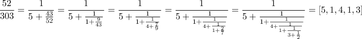 \displaystyle{\frac{52}{303}=\frac{1}{5+\frac{43}{52}}=\frac{1}{5+\frac{1}{1+\frac{9}{43}}}=\frac{1}{5+\frac{1}{1+\frac{1}{4+\frac{7}{9}}}}=\frac{1}{5+\frac{1}{1+\frac{1}{4+\frac{1}{1+\frac{2}{7}}}}}=\frac{1}{5+\frac{1}{1+\frac{1}{4+\frac{1}{1+\frac{1}{3+\frac{1}{2}}}}}}=[5,1,4,1,3]}