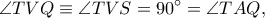 \displaystyle \angle TVQ\equiv \angle TVS=90^\circ=\angle TAQ,