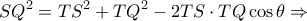 \displaystyle SQ^2 = TS^2 + TQ^2 - 2TS \cdot TQ\cos\theta \Rightarrow 