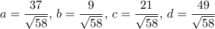 \displaystyle{a= \dfrac {37}{\sqrt {58}}, \, b= \dfrac {9}{\sqrt {58}}, \, c= \dfrac {21}{\sqrt {58}}, \, d= \dfrac {49}{\sqrt {58}}}