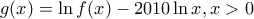 \displaystyle{ 
g(x) = \ln f(x) - 2010\ln x,x > 0 
}