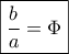\boxed{\frac{b}{a}=\Phi}