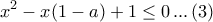 \displaystyle{ 
x^2  - x(1 - a) + 1 \le 0\,...\,(3) 
}