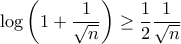 \log \left (1+ \dfrac {1}{\sqrt n }\right )\ge \dfrac {1}{2} \dfrac {1}{\sqrt n } \log \left (1+ \dfrac {1}{\sqrt n }\right )\ge \dfrac {1}{2} \dfrac {1}{\sqrt n }