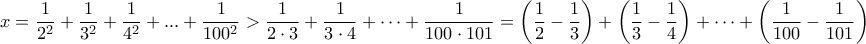 \displaystyle{  x=\frac{1}{2^2}+\frac{1}{3^2}+\frac{1}{4^2}+ . . . +\frac{1}{100^2}  > \frac{1}{2 \cdot3} + \frac{1}{3 \cdot 4} + \cdots + \frac{1}{ 100 \cdot 101}  =   \left(\frac{1}{2} - \frac{1}{3} \right)+\left(\frac{1}{3} - \frac{1}{4} \right)+ \cdots +\left(\frac{1}{100} - \frac{1}{101} \right) }