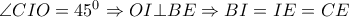 \angle CIO=45^0 \Rightarrow OI \bot BE\Rightarrow BI=IE=CE