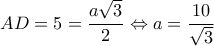 \displaystyle AD = 5 = \frac{{a\sqrt 3 }}{2} \Leftrightarrow a = \frac{{10}}{{\sqrt 3 }}