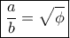 \boxed{\frac{a}{b}=\sqrt{\phi}}