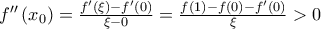 f{''}\left(x_{0} \right)=\frac{f{'}\left(\xi  \right)-f{'}\left(0 \right)}{\xi -0}=\frac{f\left(1 \right)-f\left(0 \right)-f{'}\left(0 \right)}{\xi }>0
