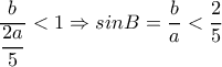 \dfrac{b}{ \dfrac{2a}{5} } <1 \Rightarrow sinB= \dfrac{b}{a} < \dfrac{2}{5} 