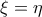 \xi = \eta 